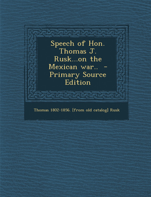 Speech of Hon. Thomas J. Rusk...on the Mexican War.. Speech of Hon. Thomas J. Rusk...on the Mexican War..