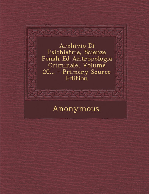 Archivio Di Psichiatria, Scienze Penali Ed Antropologia Criminale, Volume 20... Archivio Di Psichiatria, Scienze Penali Ed Antropologia Criminale, Volume 20...