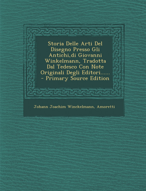 Storia Delle Arti Del Disegno Presso Gli Antichi,di Giovanni Winkelmann, Tradotta Dal Tedesco Con Note Originali Degli Editori...... - Primary Source Edition Storia Delle Arti Del Disegno Presso Gli Antichi,di Giovanni Winkelmann, Tradotta Dal Tedesco Con Note Originali Degli Editori...... - Primary Source Edition