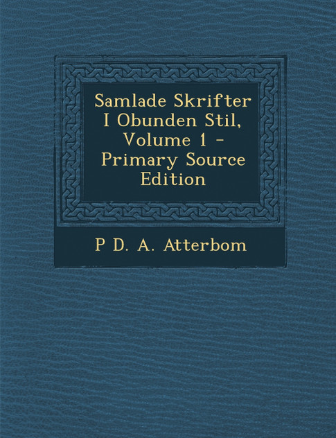 Samlade Skrifter I Obunden Stil, Volume 1 - Primary Source Edition Samlade Skrifter I Obunden Stil, Volume 1 - Primary Source Edition