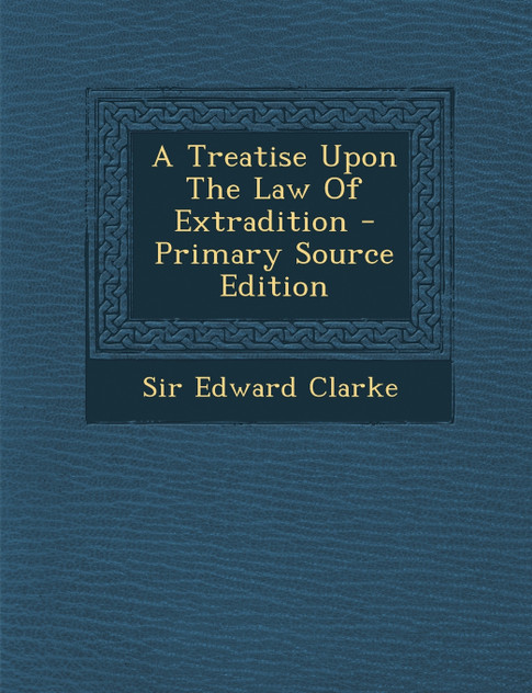 A Treatise Upon the Law of Extradition - Primary Source Edition A Treatise Upon the Law of Extradition - Primary Source Edition