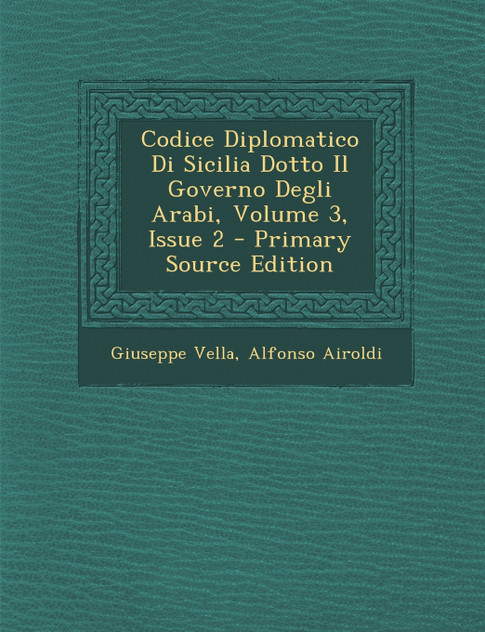 Codice Diplomatico Di Sicilia Dotto Il Governo Degli Arabi, Volume 3, Issue 2 Codice Diplomatico Di Sicilia Dotto Il Governo Degli Arabi, Volume 3, Issue 2