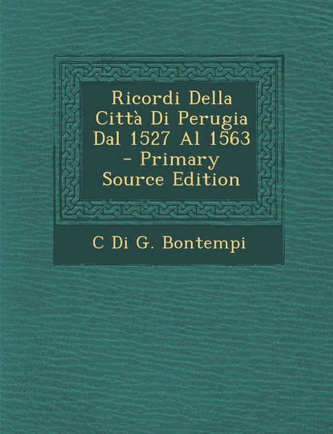 Ricordi Della Città Di Perugia Dal 1527 Al 1563 - Primary Source Edition Ricordi Della Città Di Perugia Dal 1527 Al 1563 - Primary Source Edition