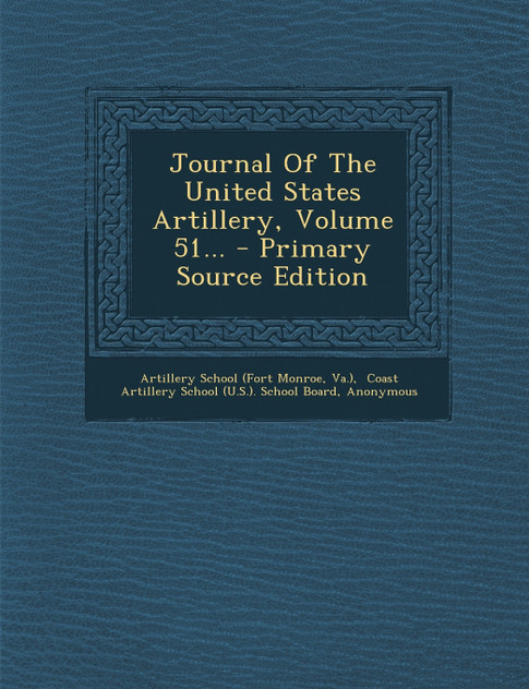 Journal Of The United States Artillery, Volume 51... - Primary Source Edition Journal Of The United States Artillery, Volume 51... - Primary Source Edition
