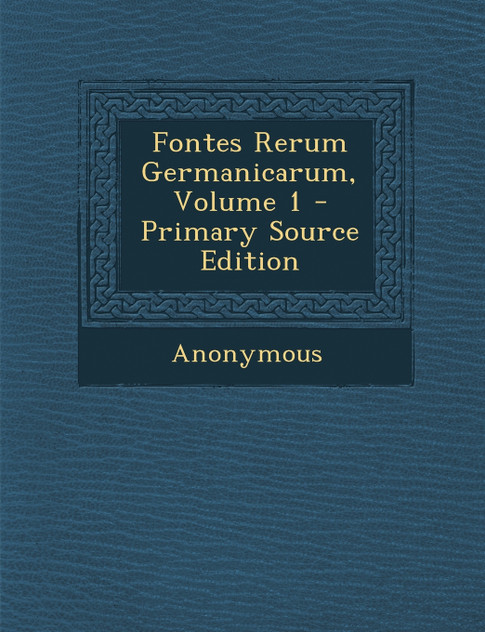 Fontes Rerum Germanicarum, Volume 1 Fontes Rerum Germanicarum, Volume 1