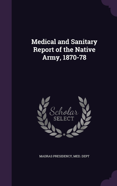 Medical and Sanitary Report of the Native Army, 1870-78 Medical and Sanitary Report of the Native Army, 1870-78