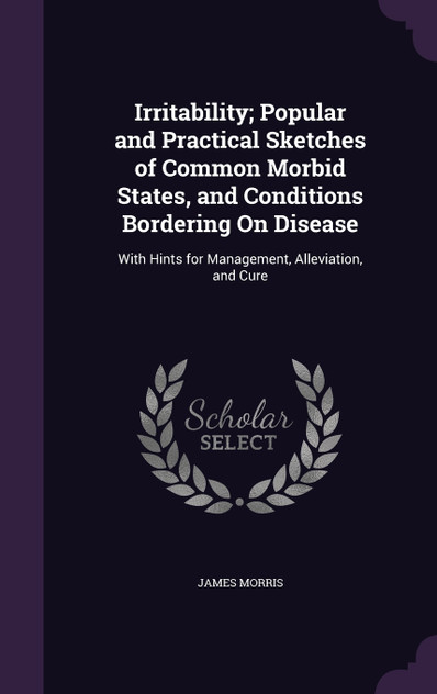Irritability; Popular and Practical Sketches of Common Morbid States, and Conditions Bordering On Disease