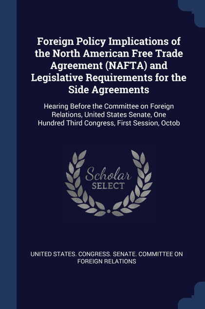 Foreign Policy Implications of the North American Free Trade Agreement (NAFTA) and Legislative Requirements for the Side Agreements Foreign Policy Implications of the North American Free Trade Agreement (NAFTA) and Legislative Requirements for the Side Agreements