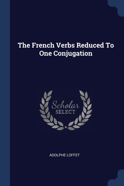 The French Verbs Reduced To One Conjugation The French Verbs Reduced To One Conjugation