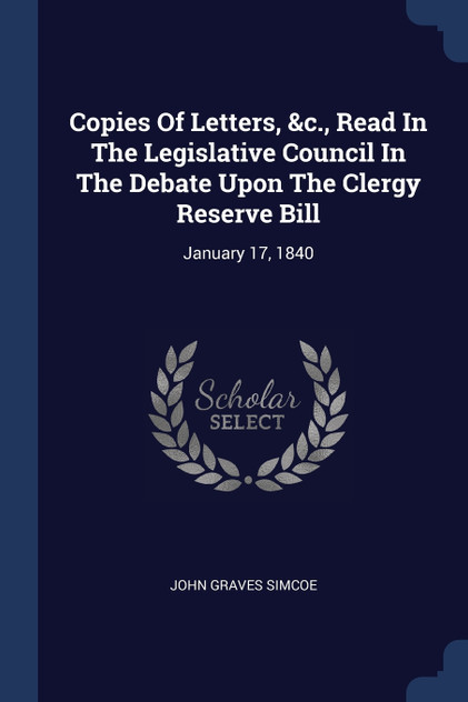 Copies Of Letters, &c., Read In The Legislative Council In The Debate Upon The Clergy Reserve Bill Copies Of Letters, &c., Read In The Legislative Council In The Debate Upon The Clergy Reserve Bill