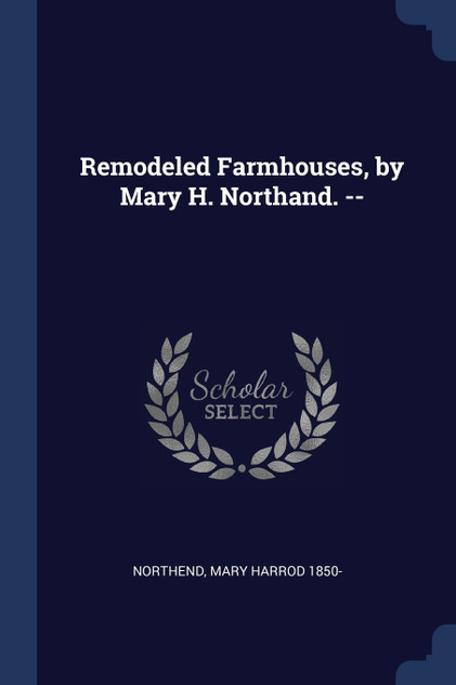 Remodeled Farmhouses, by Mary H. Northand. --