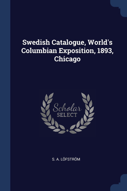 Swedish Catalogue, World's Columbian Exposition, 1893, Chicago Swedish Catalogue, World's Columbian Exposition, 1893, Chicago