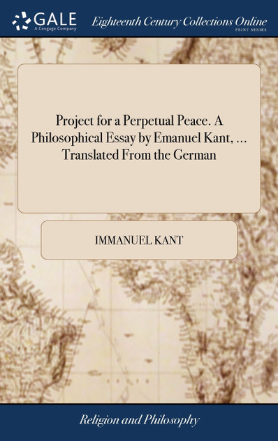 Project for a Perpetual Peace. A Philosophical Essay by Emanuel Kant, ... Translated From the German Project for a Perpetual Peace. A Philosophical Essay by Emanuel Kant, ... Translated From the German