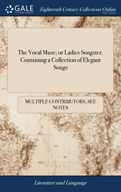 The Vocal Muse; or Ladies Songster. Containing a Collection of Elegant Songs The Vocal Muse; or Ladies Songster. Containing a Collection of Elegant Songs
