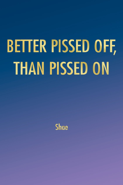 BETTER PISSED OFF, THAN PISSED ON BETTER PISSED OFF, THAN PISSED ON