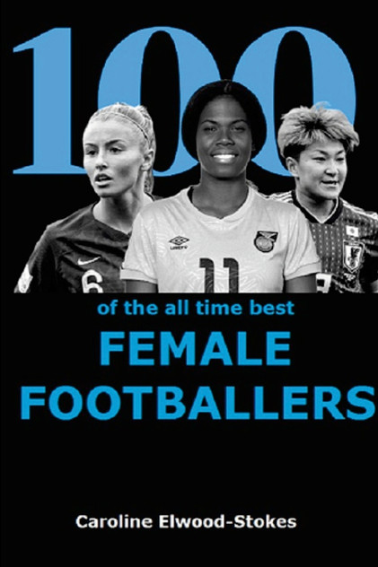 100 of The All Time Best FEMALE FOOTBALLERS 100 of The All Time Best FEMALE FOOTBALLERS