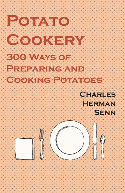 Potato Cookery - 300 Ways of Preparing and Cooking Potatoes Potato Cookery - 300 Ways of Preparing and Cooking Potatoes