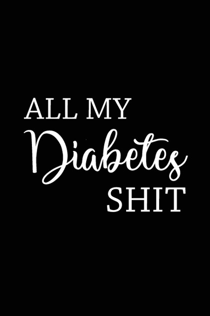 All My Diabetes Shit All My Diabetes Shit