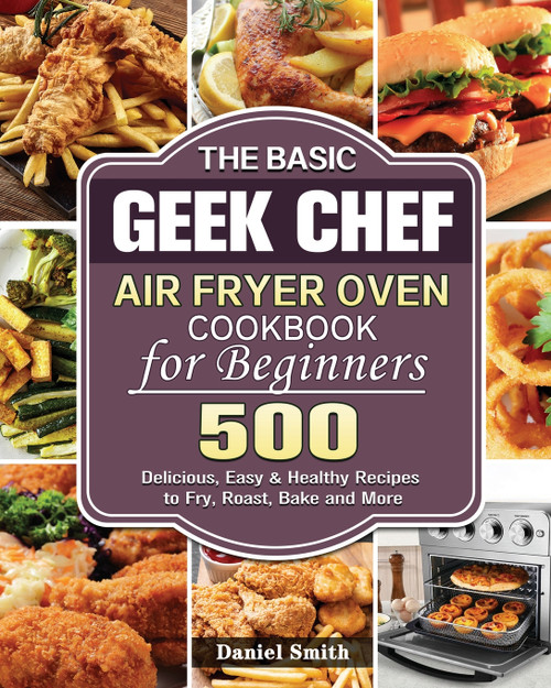 The Basic Geek Chef Air Fryer Oven Cookbook for Beginners The Basic Geek Chef Air Fryer Oven Cookbook for Beginners