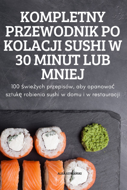 KOMPLETNY PRZEWODNIK PO KOLACJI SUSHI W 30 MINUT LUB MNIEJ KOMPLETNY PRZEWODNIK PO KOLACJI SUSHI W 30 MINUT LUB MNIEJ