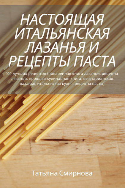 НАСТОЯЩАЯ ИТАЛЬЯНСКАЯ ЛАЗАНЬЯ И РЕЦЕПТЫ ПАСТА НАСТОЯЩАЯ ИТАЛЬЯНСКАЯ ЛАЗАНЬЯ И РЕЦЕПТЫ ПАСТА