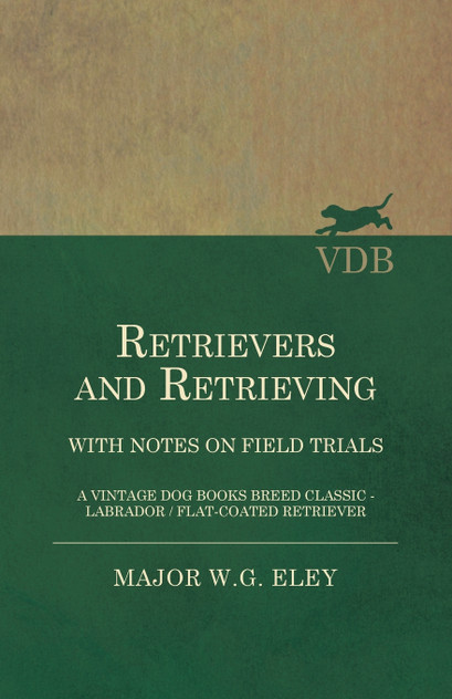 Retrievers And Retrieving - with Notes On Field Trials (A Vintage Dog Books Breed Classic - Labrador / Flat-Coated Retriever) Retrievers And Retrieving - with Notes On Field Trials (A Vintage Dog Books Breed Classic - Labrador / Flat-Coated Retriever)