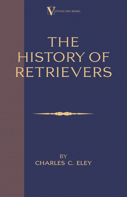 The History Of Retrievers (A Vintage Dog Books Breed Classic - Labrador - Flat-Coated Retriever - Golden Retriever) The History Of Retrievers (A Vintage Dog Books Breed Classic - Labrador - Flat-Coated Retriever - Golden Retriever)