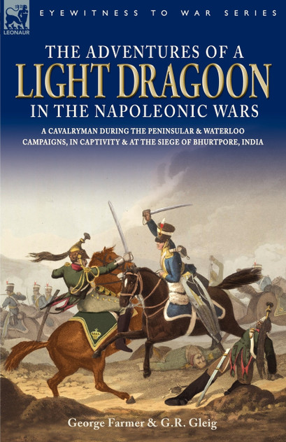 The Adventures of a Light Dragoon in the Napoleonic Wars - A Cavalryman During the Peninsular & Waterloo Campaigns, in Captivity & at the Siege of Bhu The Adventures of a Light Dragoon in the Napoleonic Wars - A Cavalryman During the Peninsular & Waterloo Campaigns, in Captivity & at the Siege of Bhu