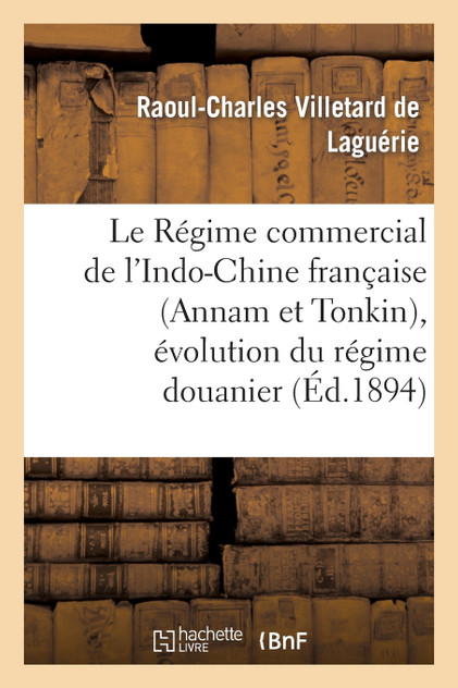 Le Régime commercial de l'Indo-Chine française (Annam et Tonkin), évolution du régime douanier Le Régime commercial de l'Indo-Chine française (Annam et Tonkin), évolution du régime douanier