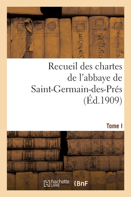 Recueil des chartes de l'abbaye de Saint-Germain-des-Prés. Tome I, 558-1182 Recueil des chartes de l'abbaye de Saint-Germain-des-Prés. Tome I, 558-1182