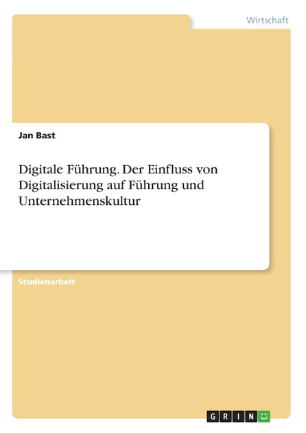 Digitale Führung. Der Einfluss von Digitalisierung auf Führung und Unternehmenskultur Digitale Führung. Der Einfluss von Digitalisierung auf Führung und Unternehmenskultur
