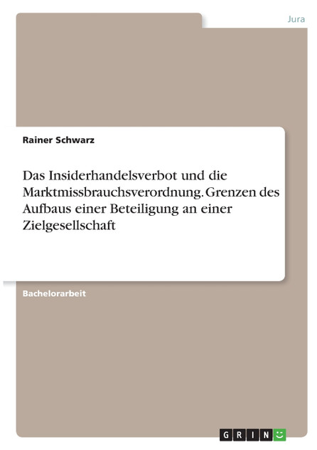 Das Insiderhandelsverbot und die Marktmissbrauchsverordnung. Grenzen des Aufbaus einer Beteiligung an einer Zielgesellschaft Das Insiderhandelsverbot und die Marktmissbrauchsverordnung. Grenzen des Aufbaus einer Beteiligung an einer Zielgesellschaft