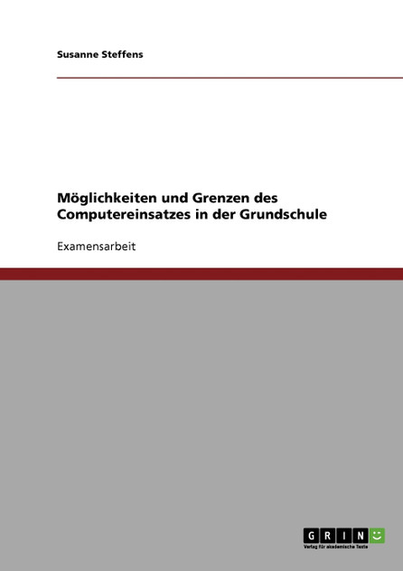 Möglichkeiten und Grenzen des Computereinsatzes in der Grundschule Möglichkeiten und Grenzen des Computereinsatzes in der Grundschule