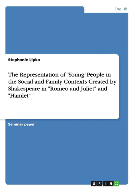 The Representation of 'Young' People in the Social and Family Contexts Created by Shakespeare in "Romeo and Juliet" and "Hamlet" The Representation of 'Young' People in the Social and Family Contexts Created by Shakespeare in "Romeo and Juliet" and "Hamlet"