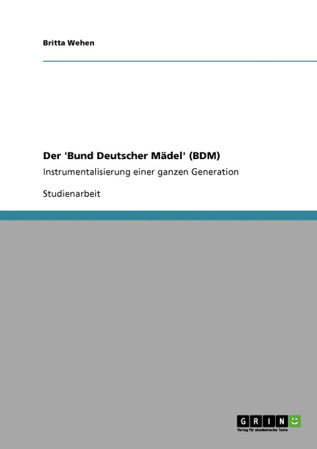 Der 'Bund Deutscher Mädel' (BDM). Instrumentalisierung einer ganzen Generation Der 'Bund Deutscher Mädel' (BDM). Instrumentalisierung einer ganzen Generation