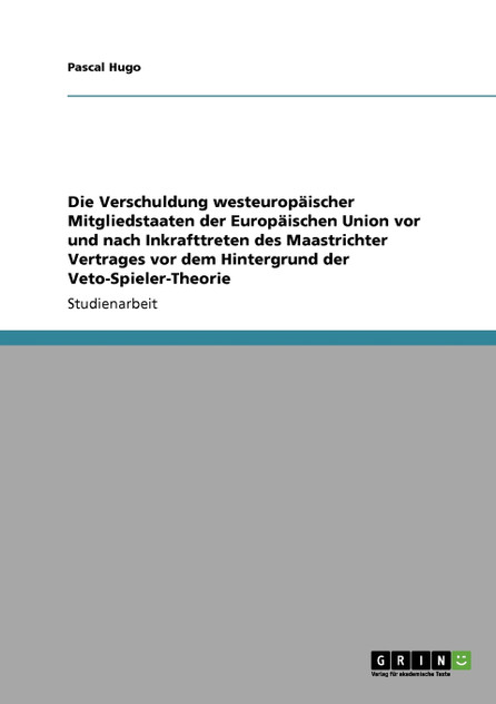 Die Verschuldung westeuropäischer Mitgliedstaaten der Europäischen Union vor und nach Inkrafttreten des Maastrichter Vertrages vor dem Hintergrund der Veto-Spieler-Theorie
