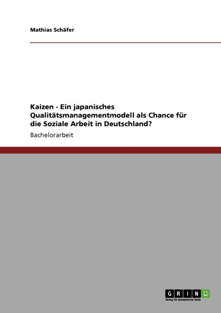 Kaizen - Ein japanisches Qualitätsmanagementmodell als Chance für die Soziale Arbeit in Deutschland? Kaizen - Ein japanisches Qualitätsmanagementmodell als Chance für die Soziale Arbeit in Deutschland?