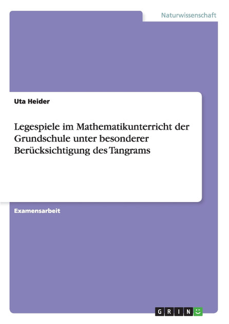 Legespiele im Mathematikunterricht der Grundschule unter besonderer Berücksichtigung des Tangrams Legespiele im Mathematikunterricht der Grundschule unter besonderer Berücksichtigung des Tangrams