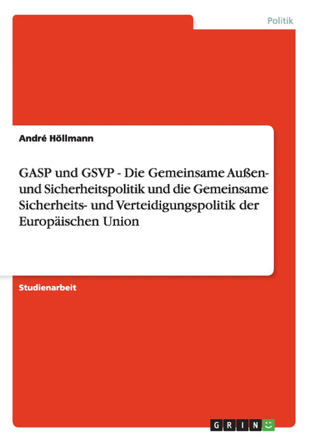 GASP und GSVP - Die Gemeinsame Außen- und Sicherheitspolitik und die Gemeinsame Sicherheits- und Verteidigungspolitik der Europäischen Union GASP und GSVP - Die Gemeinsame Außen- und Sicherheitspolitik und die Gemeinsame Sicherheits- und Verteidigungspolitik der Europäischen Union