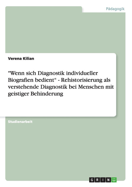 "Wenn sich Diagnostik individueller Biografien bedient" - Rehistorisierung als verstehende Diagnostik bei Menschen mit geistiger Behinderung