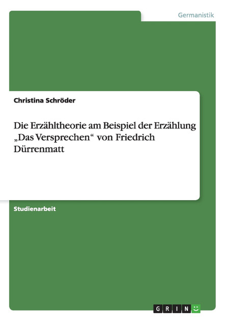 Die Erzähltheorie am Beispiel der Erzählung „Das Versprechen" von Friedrich Dürrenmatt Die Erzähltheorie am Beispiel der Erzählung „Das Versprechen" von Friedrich Dürrenmatt