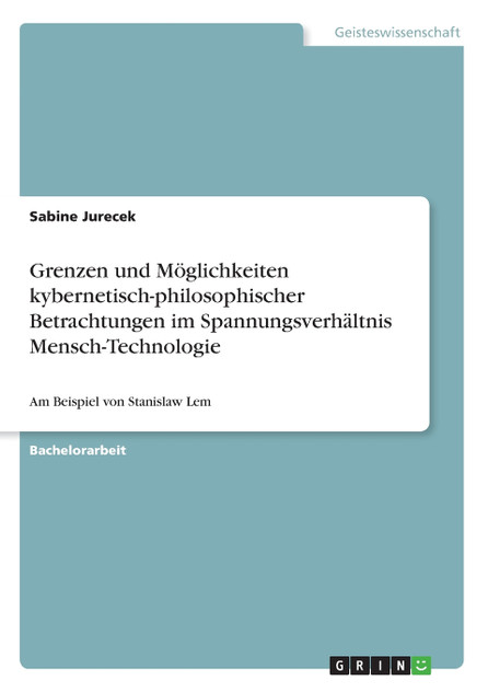 Grenzen und Möglichkeiten kybernetisch-philosophischer Betrachtungen im Spannungsverhältnis Mensch-Technologie