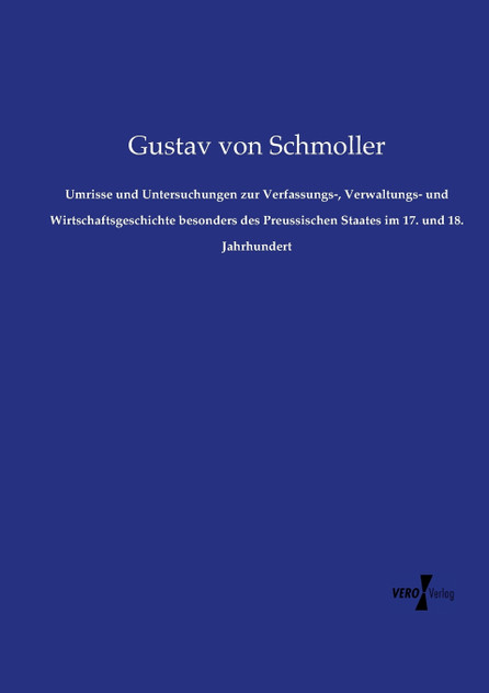 Umrisse und Untersuchungen zur Verfassungs-, Verwaltungs- und Wirtschaftsgeschichte besonders des Preussischen Staates im 17. und 18. Jahrhundert Umrisse und Untersuchungen zur Verfassungs-, Verwaltungs- und Wirtschaftsgeschichte besonders des Preussischen Staates im 17. und 18. Jahrhundert