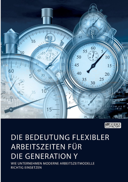 Die Bedeutung flexibler Arbeitszeiten für die Generation Y. Wie Unternehmen moderne Arbeitszeitmodelle richtig einsetzen Die Bedeutung flexibler Arbeitszeiten für die Generation Y. Wie Unternehmen moderne Arbeitszeitmodelle richtig einsetzen