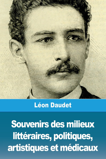 Souvenirs des milieux littéraires, politiques, artistiques et médicaux Souvenirs des milieux littéraires, politiques, artistiques et médicaux