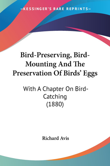 Bird-Preserving, Bird-Mounting And The Preservation Of Birds' Eggs Bird-Preserving, Bird-Mounting And The Preservation Of Birds' Eggs