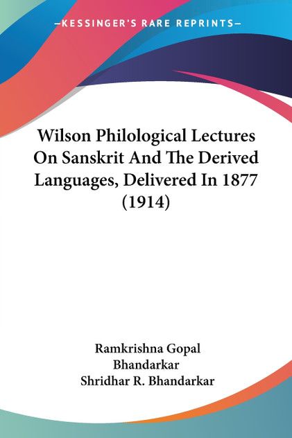 Wilson Philological Lectures On Sanskrit And The Derived Languages, Delivered In 1877 (1914) Wilson Philological Lectures On Sanskrit And The Derived Languages, Delivered In 1877 (1914)
