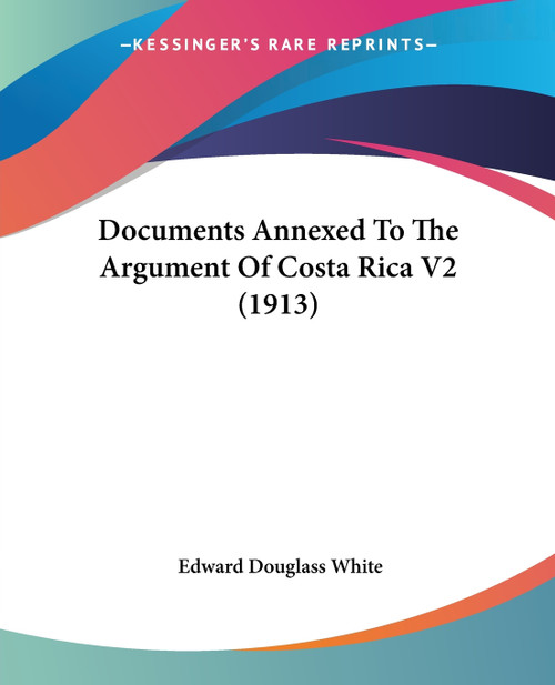 Documents Annexed To The Argument Of Costa Rica V2 (1913) Documents Annexed To The Argument Of Costa Rica V2 (1913)