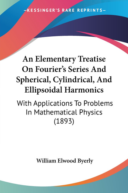 An Elementary Treatise On Fourier's Series And Spherical, Cylindrical, And Ellipsoidal Harmonics An Elementary Treatise On Fourier's Series And Spherical, Cylindrical, And Ellipsoidal Harmonics