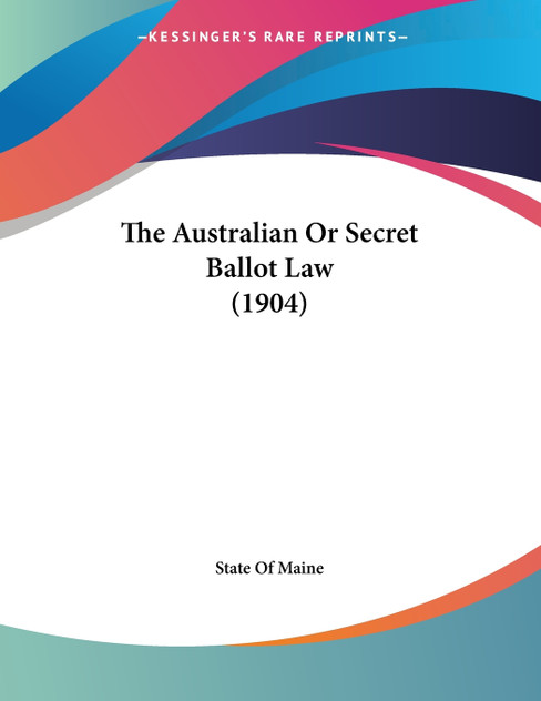 The Australian Or Secret Ballot Law (1904) The Australian Or Secret Ballot Law (1904)